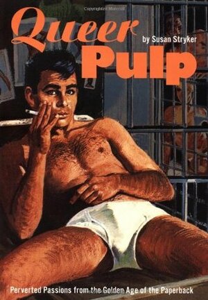 Queer Pulp: Perverted Passions from the Golden Age of the Paperback by Susan Stryker
