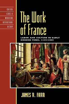 Work of France: Labor and Culture in Early Modern Times, 1350-1800 by James R. Farr