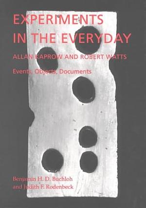Experiments in the Everyday: Allan Kaprow and Robert Watts, Events, Objects, Documents by B. H. D. Buchloh