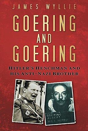 Hermann and Albert Goering: The Nazi and the Renegade by James Wyllie, James Wyllie