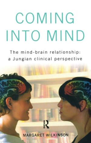 Coming Into Mind: The Mind-Brain Relationship: A Jungian Clinical Perspective by Margaret Wilkinson