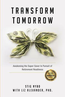 Transform Tomorrow: Awakening the SuperSaver in Pursuit of Retirement Readiness by Stig Nybo, Liz Alexander