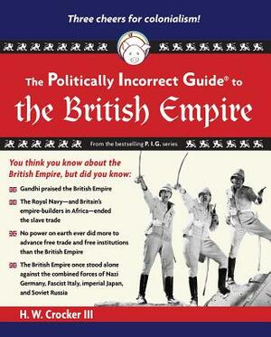 The Politically Incorrect Guide to the British Empire by H. W. Crocker