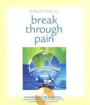 Break Through Pain: A Step-by-Step Mindfulness Meditation Program for Transforming Chronic and Acute Pain by Shinzen Young