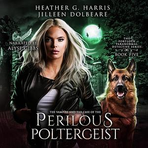 The Vampire and the Case of the Perilous Poltergeist by Heather G. Harris, Jilleen Dolbeare