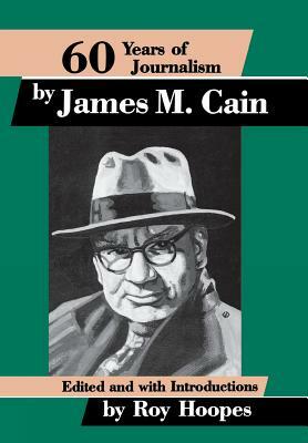 Sixty Years of Journalism: By James M. Cain by Roy Hoopes, Michael Hinden