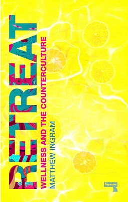 Retreat: How the Counterculture invented Wellness by Matthew Ingram
