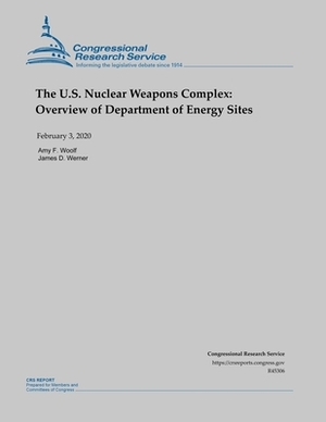The U.S. Nuclear Weapons Complex: Overview of Department of Energy Sites by James D. Werner, Amy F. Woolf