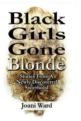 Black Girls Gone Blonde: Stories From A Newly Discovered Sisterhood by Brittany Bradford, Francis Croom, Antoinette Barnes