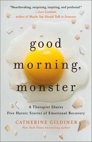 Good Morning, Monster: A Therapist Shares Five Heroic Stories of Emotional Recovery by Catherine Gildiner