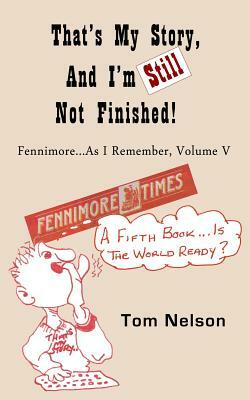 That's My Story, and I'm Still Not Finished: Fennimore...As I Remember, Volume V by Tom Nelson