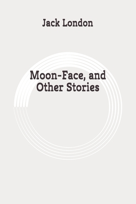 Moon-Face, and Other Stories: Original by Jack London