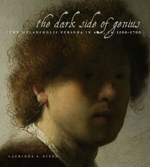 The Dark Side of Genius: The Melancholic Persona in Art, Ca. 1500-1700 by Laurinda S. Dixon
