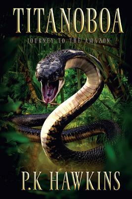 Titanoboa: Journey To The Amazon by P. K. Hawkins