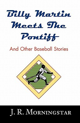 Billy Martin Meets the Pontiff: And Other Baseball Stories by Jim Morningstar