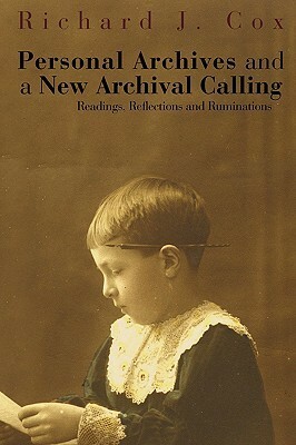 Personal Archives and a New Archival Calling: Readings, Reflections and Ruminations by Richard J. Cox