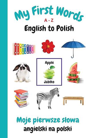 My First Words A - Z English to Polish: Bilingual Learning Made Fun and Easy with Words and Pictures by Sharon Purtill