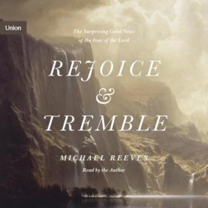 Rejoice and Tremble: The Surprising Good News of the Fear of the Lord by Michael Reeves