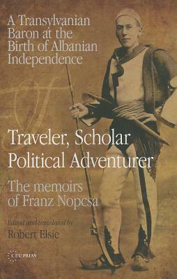 Travels in the Balkans: The Memoirs of Baron Franz Nopcsa by Robert Elsie