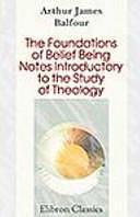 The Foundations of Belief Being Notes Introductory to the Study of Theology by Arthur James Balfour