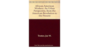African-American Workers: An Urban Perspective, from the American Revolution to the Present by Jr., Joe William Trotter