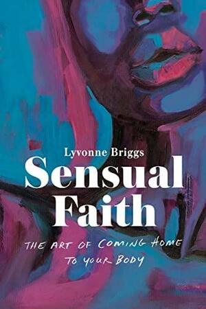 Sensual Faith: The Art of Coming Home to Your Body by Lyvonne Briggs