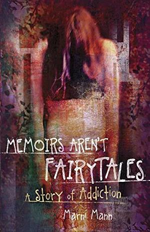 Memoirs Aren't Fairytales: A Story of Addiction by Marni Mann