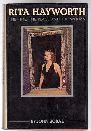 Rita Hayworth : The Time, the Place and the Woman by John Kobal