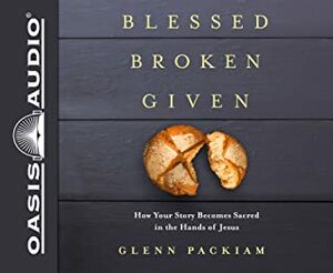 Blessed Broken Given: How Your Story Becomes Sacred in the Hands of Jesus by Glenn Packiam