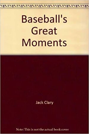 Baseball's Great Moments by Jack Clary