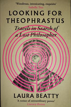 Looking for Theophrastus: Travels in Search of a Lost Philosopher by Laura Beatty