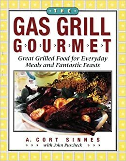 The Gas Grill Gourmet: Great Grilled Food For Everyday Meals & Fantastic Feasts by A. Cort Sinnes