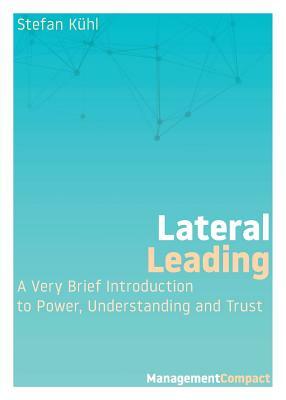 Lateral Leading: A Very Brief Introduction to Power, Understanding and Trust by Stefan Kühl