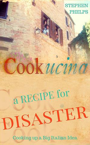 A Recipe for Disaster: Cooking Up A Big Italian Idea by Stephen Phelps, Stephen Phelps