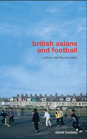 British Asians and Football: Culture, Identity, Exclusion by Daniel Burdsey