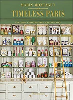 Timeless Paris: Ateliers • Emporiums • Savoir Faire by Marin Montagut, Romain Ricard, Pierre Musselet, Laura Fronty, Ludovic Balay