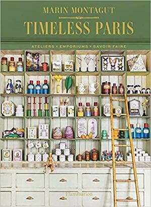 Timeless Paris: Ateliers • Emporiums • Savoir Faire by Ludovic Balay, Romain Ricard, Laura Fronty, Marin Montagut, Pierre Musselet