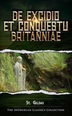 De Excidio et Conquestu Britanniae: Arthurian Classics by Gildas