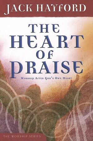 The Heart Of Praise: Worship After God's Own Heart by Jack W. Hayford