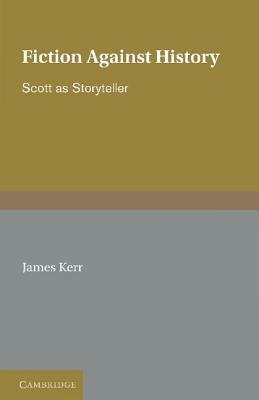 Fiction Against History: Scott as Storyteller by James Kerr