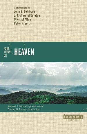 Four Views on Heaven by John S. Feinberg, Michael E. Wittmer, J. Richard Middleton, Michael Allen