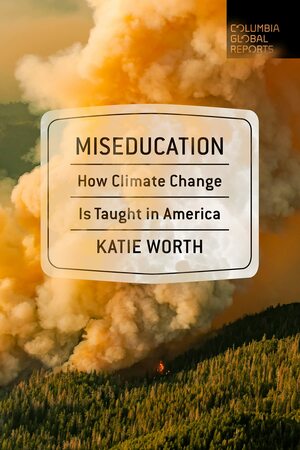 Miseducation: How Climate Change Is Taught in America by Katie Worth