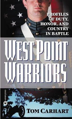 West Point Warriors: Profiles of Duty, Honor, and Country in Battle by Tom Carhart