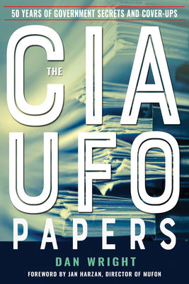 The CIA UFO Papers: 50 Years of Government Secrets and Cover-Ups by Dan Wright