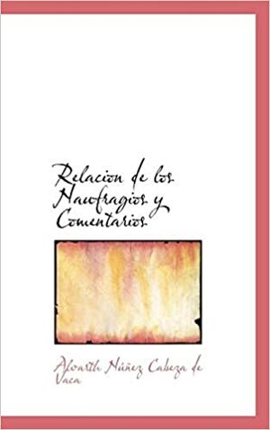 Relacion de Los Naufragios y Comentarios by Álvar Núñez Cabeza de Vaca