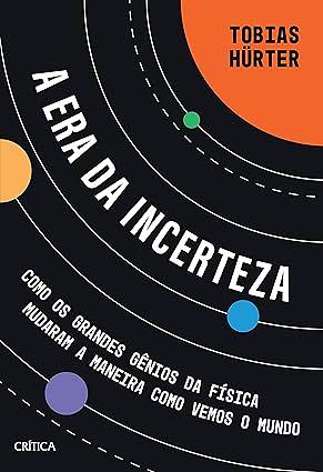 A era da incerteza: Como os grandes gênios da física mudaram a maneira como vemos o mundo by Tobias Hürter