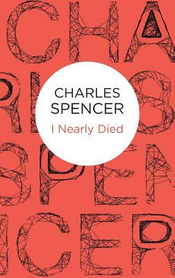 I Nearly Died by Charles Spencer