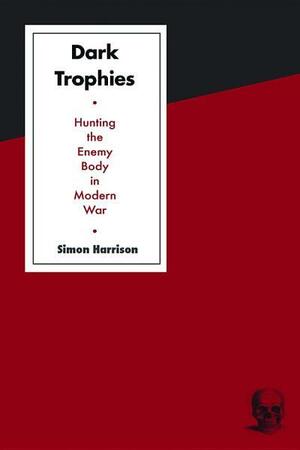 Dark Trophies: Hunting and the Enemy Body in Modern War by Simon Harrison