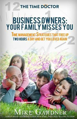 Business Owners: Your Family Misses You: Time Management Strategies That Free Up Two Hours A Day And Get You Loved Again by Mike Gardner