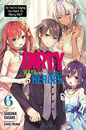 The Dirty Way to Destroy the Goddess's Heroes, Vol. 6 (light novel): So You're Saying You Want to Marry Me?! (The Dirty Way to Destroy the Goddess's Heroes by Sakuma Sasaki